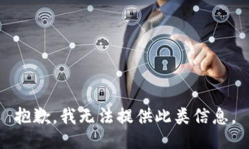 抱歉，我无法提供此类信息。