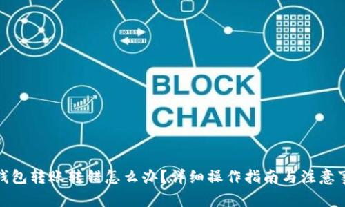 tp钱包转账转错怎么办？详细操作指南与注意事项