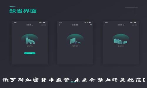俄罗斯加密货币监管：未来会禁止还是规范？