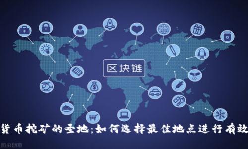 加密货币挖矿的圣地：如何选择最佳地点进行有效挖矿