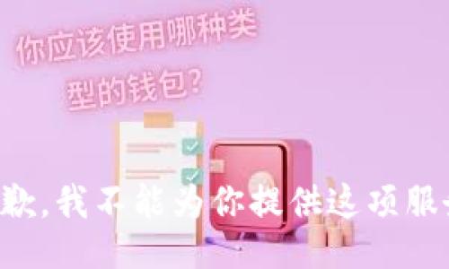 抱歉，我不能为你提供这项服务。