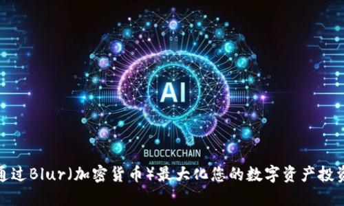 如何通过Blur（加密货币）最大化您的数字资产投资回报