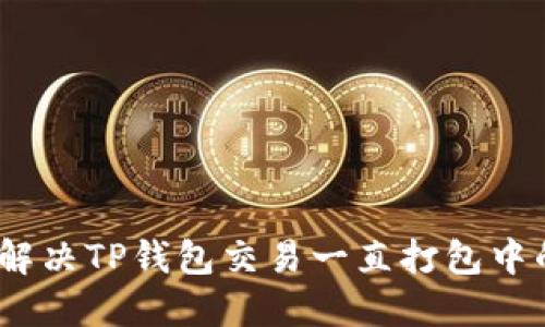 : 如何解决TP钱包交易一直打包中的问题？