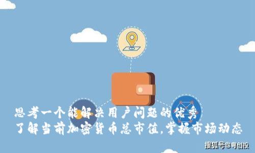 思考一个能解决用户问题的优秀
了解当前加密货币总市值，掌握市场动态