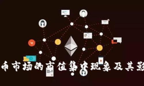加密货币市场的市值集中现象及其影响分析