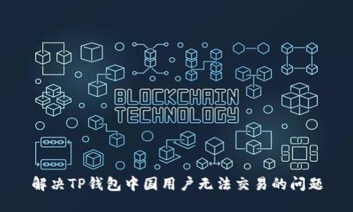 解决TP钱包中国用户无法交易的问题