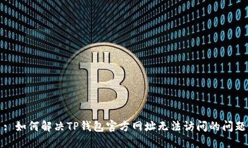 : 如何解决TP钱包官方网址无法访问的问题