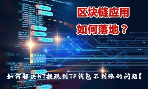 如何解决HT提现到TP钱包不到账的问题？