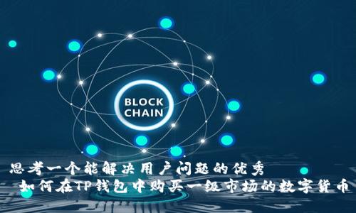 思考一个能解决用户问题的优秀  
 如何在TP钱包中购买一级市场的数字货币
