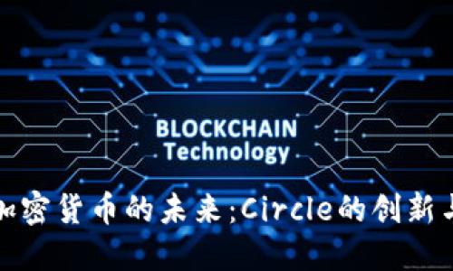 全球加密货币的未来：Circle的创新与挑战