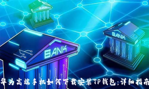   
华为高端手机如何下载安装TP钱包：详细指南