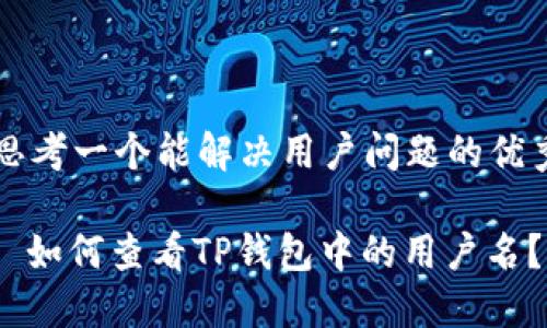 思考一个能解决用户问题的优秀

: 如何查看TP钱包中的用户名？