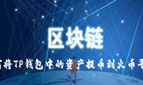 如何将TP钱包中的资产提币到火币平台？