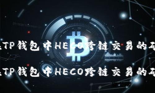如何在TP钱包中HECO跨链交易的矿工费？

如何在TP钱包中HECO跨链交易的矿工费？