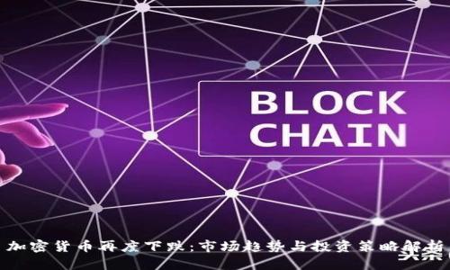 加密货币再度下跌：市场趋势与投资策略解析
