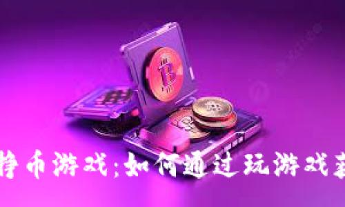 :
TP钱包中的挣币游戏：如何通过玩游戏获得虚拟货币