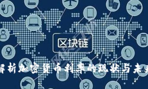 全面解析加密货币利率的现状与未来趋势