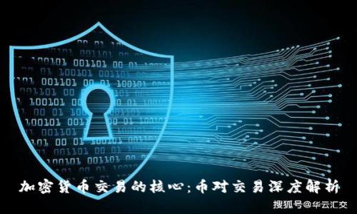 加密货币交易的核心：币对交易深度解析