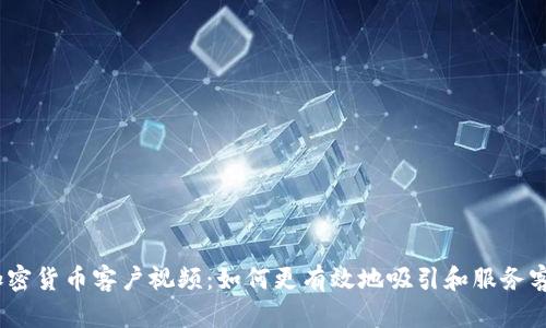   加密货币客户视频：如何更有效地吸引和服务客户 