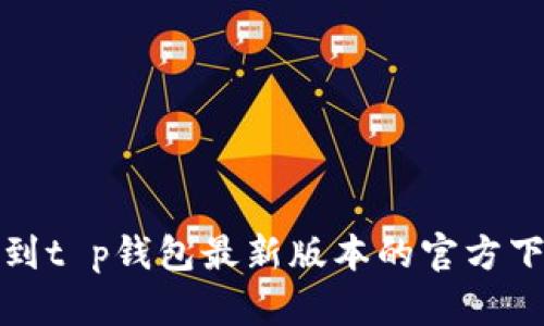 如何找到t p钱包最新版本的官方下载链接