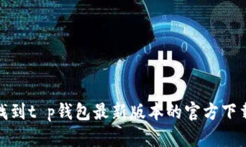 如何找到t p钱包最新版本的官方下载链接