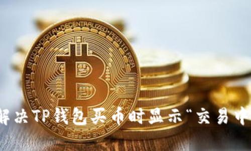 : 如何解决TP钱包买币时显示“交易中”的问题
