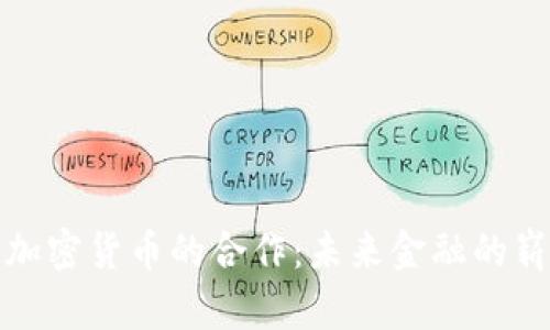 银行与加密货币的合作：未来金融的崭新篇章
