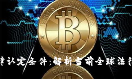 加密货币的法律认定条件：解析当前全球法律环境及其影响