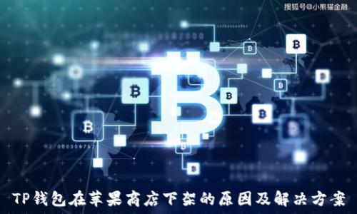   
TP钱包在苹果商店下架的原因及解决方案