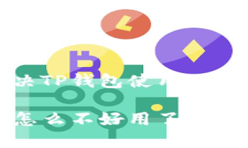 如何解决TP钱包使用不便的问题

TP钱包怎么不好用了？