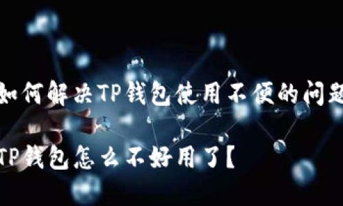如何解决TP钱包使用不便的问题

TP钱包怎么不好用了？