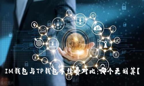IM钱包与TP钱包手续费对比：哪个更划算？