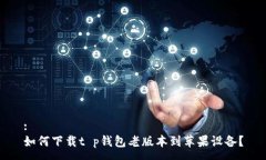 :如何下载t p钱包老版本到
