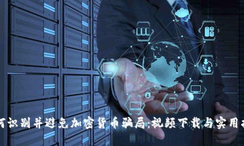如何识别并避免加密货币骗局：视频下载与实用指南