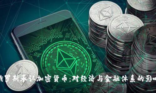 俄罗斯承认加密货币：对经济与金融体系的影响