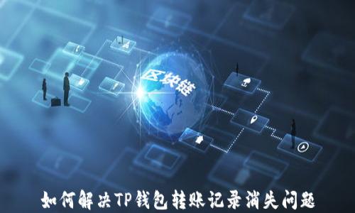 
如何解决TP钱包转账记录消失问题