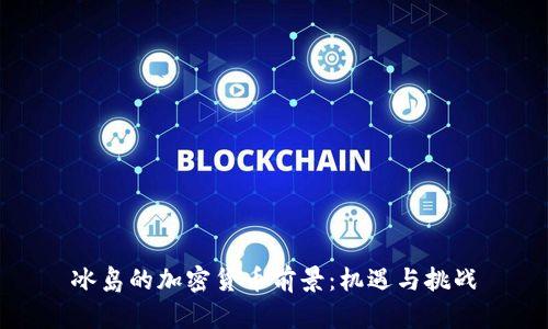 冰岛的加密货币前景：机遇与挑战