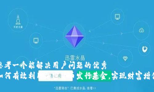 思考一个能解决用户问题的优秀
如何有效利用加密货币发行基金，实现财富增值