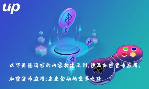 以下是您请求的内容构建示例，涉及加密货币应用。

加密货币应用：未来金融的变革之路