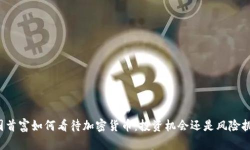 中国首富如何看待加密货币：投资机会还是风险挑战？