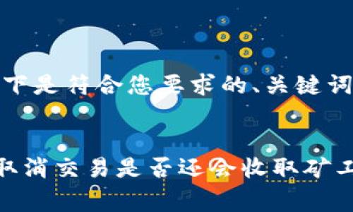 提示：以下是符合您要求的、关键词和内容。


TP钱包取消交易是否还会收取矿工费？
