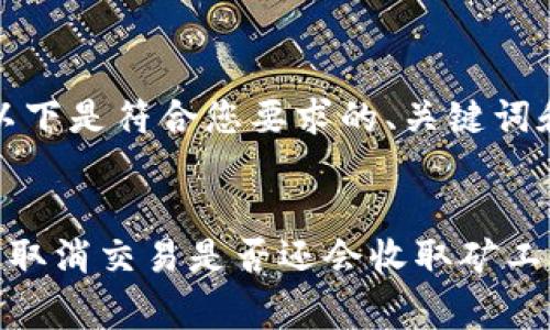 提示：以下是符合您要求的、关键词和内容。


TP钱包取消交易是否还会收取矿工费？