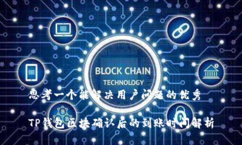 思考一个能解决用户问题的优秀

TP钱包区块确认后的到账时间解析