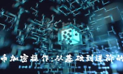 : 数字货币加密操作：从基础到进阶的全面指南