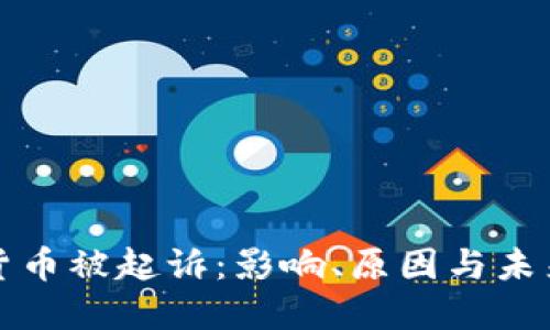 加密货币被起诉：影响、原因与未来展望