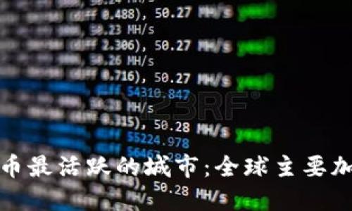 探索加密货币最活跃的城市：全球主要加密货币中心