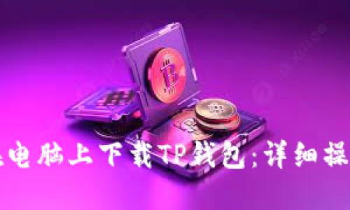如何在电脑上下载TP钱包：详细操作指南