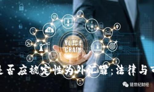 加密货币是否应被定性为外汇罪：法律与市场的交锋