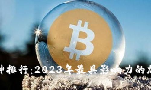 加密货币大神排行：2023年最具影响力的加密货币先锋