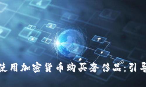 : 如何使用加密货币购买奢侈品：引导与技巧
